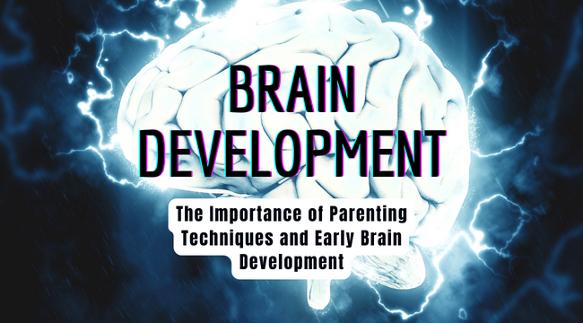 Early Brain Development and the Importance of Parenting Techniques: A Guide for Parent